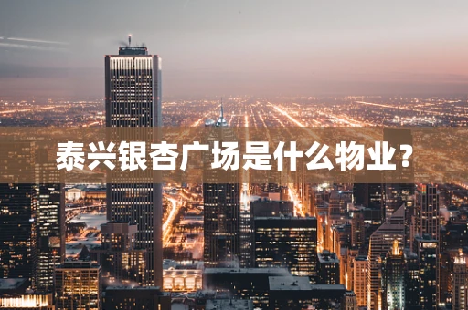 泰兴银杏广场是什么物业？