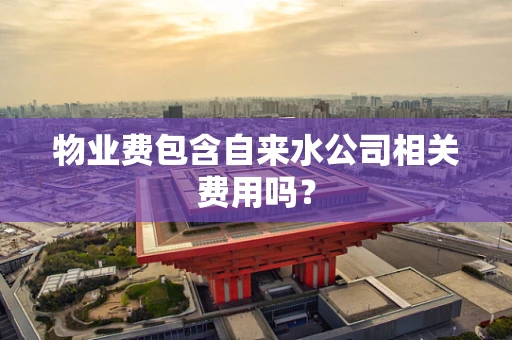 物业费包含自来水公司相关费用吗？