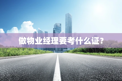 做物业经理要考什么证？