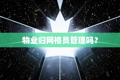 物业归网格员管理吗？