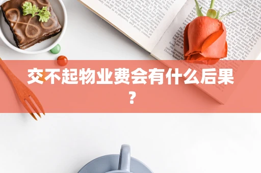 交不起物业费会有什么后果？
