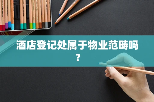 酒店登记处属于物业范畴吗？