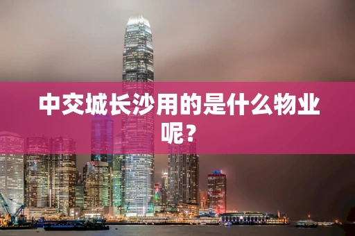 中交城长沙用的是什么物业呢？