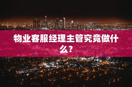 物业客服经理主管究竟做什么？
