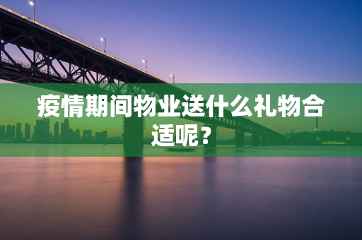 疫情期间物业送什么礼物合适呢？