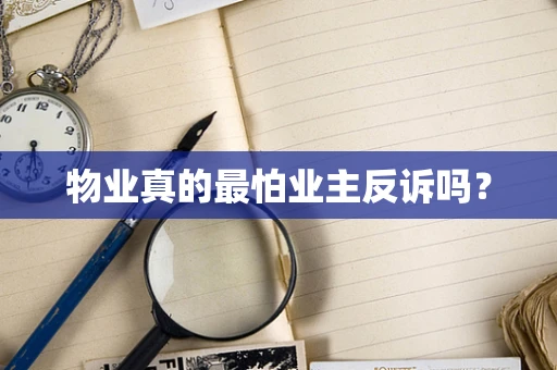物业真的最怕业主反诉吗？