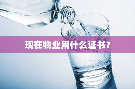现在物业用什么证书？