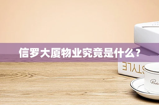 信罗大厦物业究竟是什么？