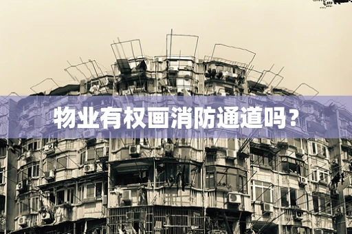 物业有权画消防通道吗？