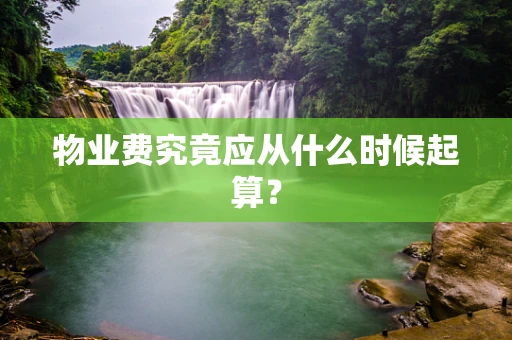 物业费究竟应从什么时候起算？