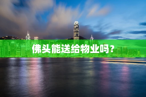佛头能送给物业吗？
