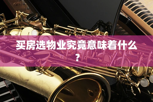 买房选物业究竟意味着什么？
