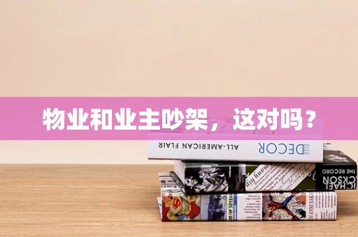 物业和业主吵架，这对吗？