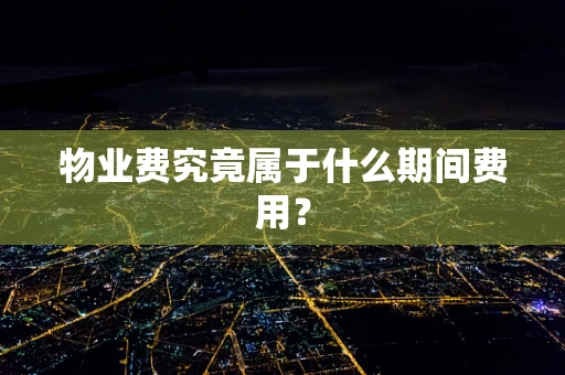 物业费究竟属于什么期间费用？