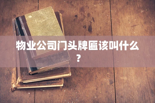 物业公司门头牌匾该叫什么？