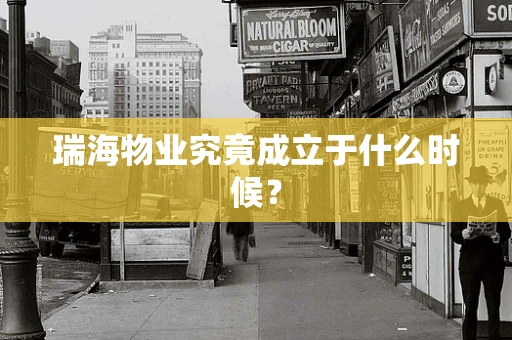 瑞海物业究竟成立于什么时候？
