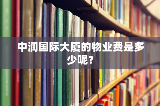 中润国际大厦的物业费是多少呢？