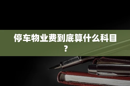 停车物业费到底算什么科目？