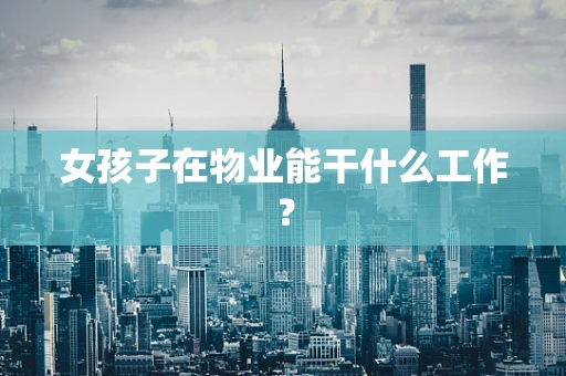 女孩子在物业能干什么工作？