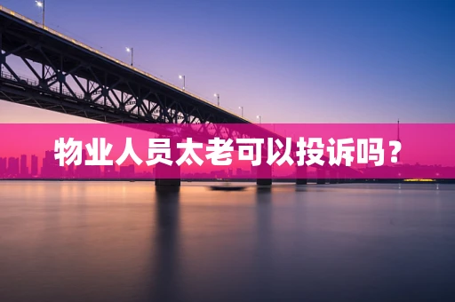 物业人员太老可以投诉吗？