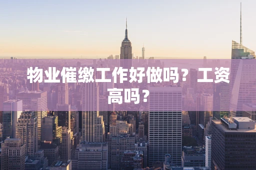 物业催缴工作好做吗？工资高吗？