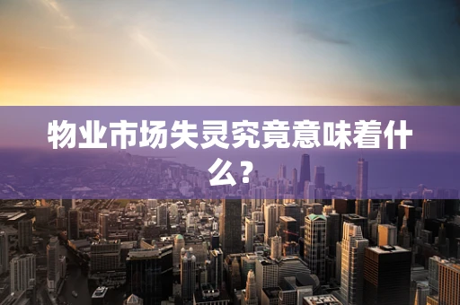 物业市场失灵究竟意味着什么？