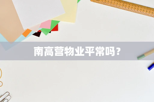 南高营物业平常吗？