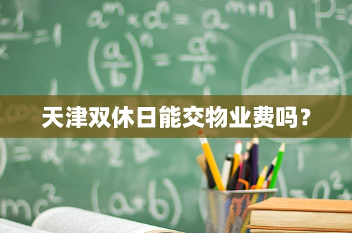 天津双休日能交物业费吗？