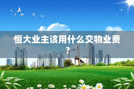 恒大业主该用什么交物业费？