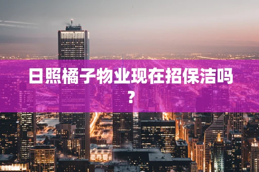 日照橘子物业现在招保洁吗？