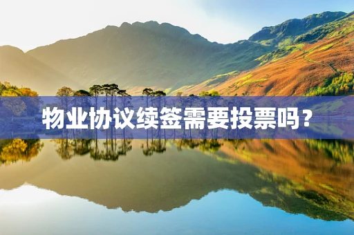 物业协议续签需要投票吗？