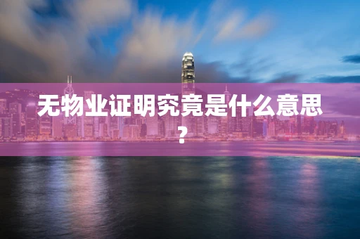 无物业证明究竟是什么意思？