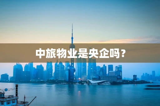 中旅物业是央企吗？