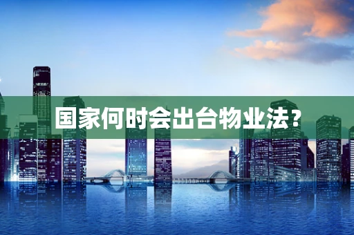 国家何时会出台物业法？