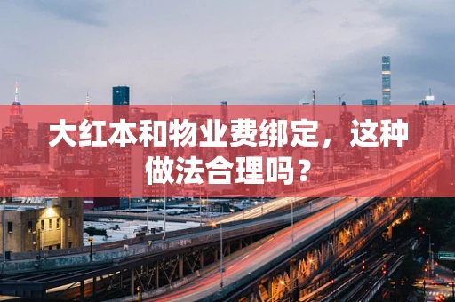 大红本和物业费绑定，这种做法合理吗？