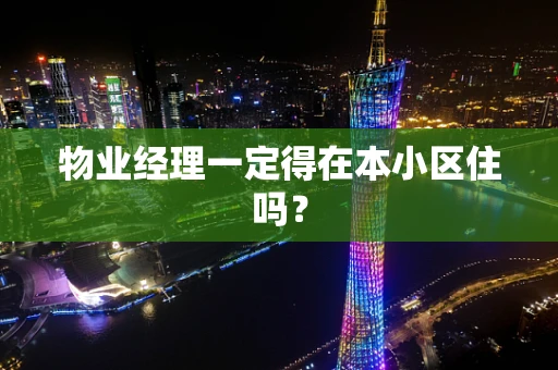 物业经理一定得在本小区住吗？