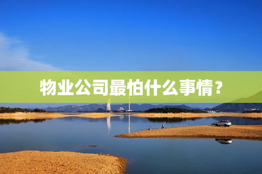 物业公司最怕什么事情？