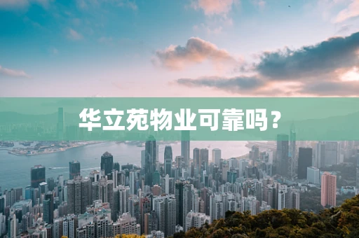 华立苑物业可靠吗？