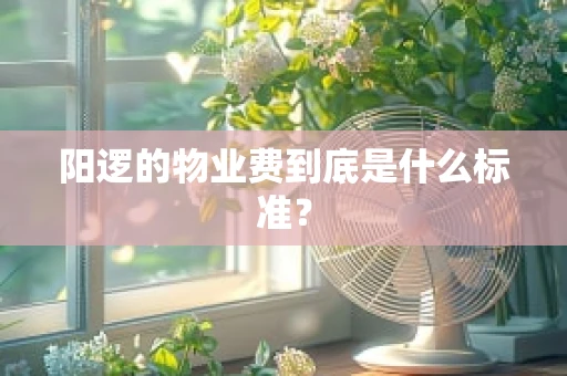 阳逻的物业费到底是什么标准？