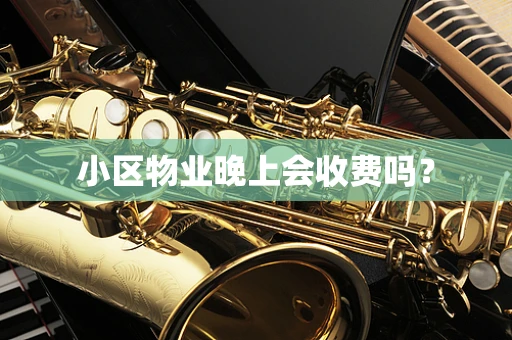 小区物业晚上会收费吗？