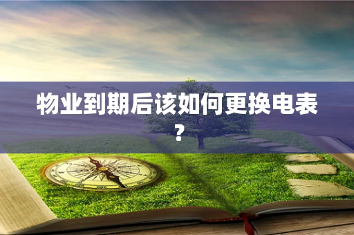 物业到期后该如何更换电表？