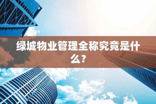 绿城物业管理全称究竟是什么？
