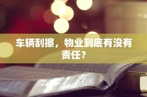 车辆刮擦，物业到底有没有责任？