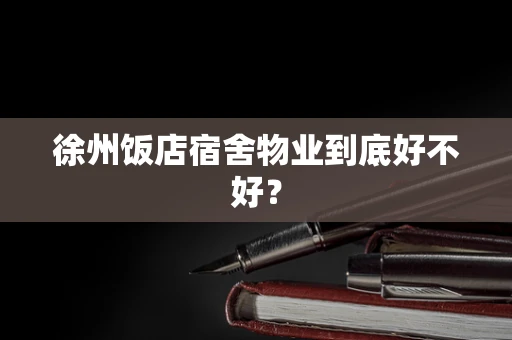 徐州饭店宿舍物业到底好不好？