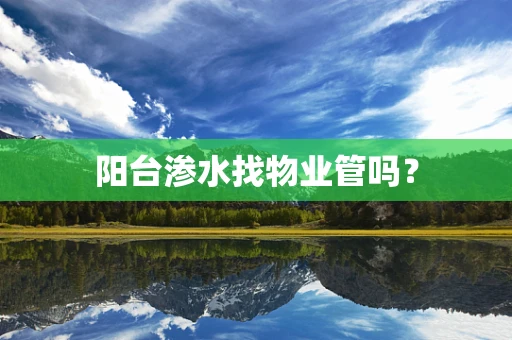阳台渗水找物业管吗？