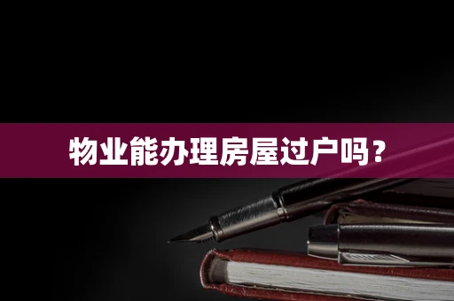 物业能办理房屋过户吗？