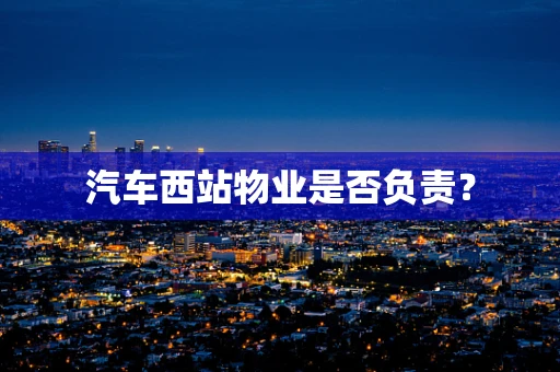 汽车西站物业是否负责？