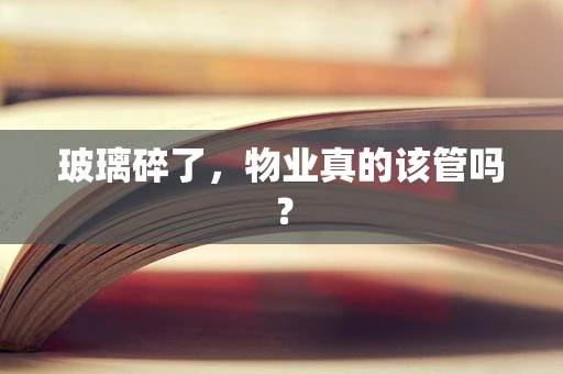 玻璃碎了，物业真的该管吗？