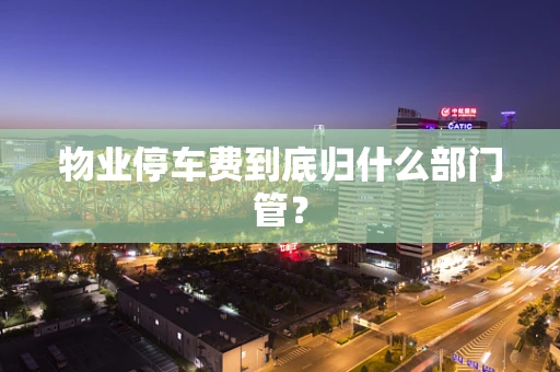 物业停车费到底归什么部门管？