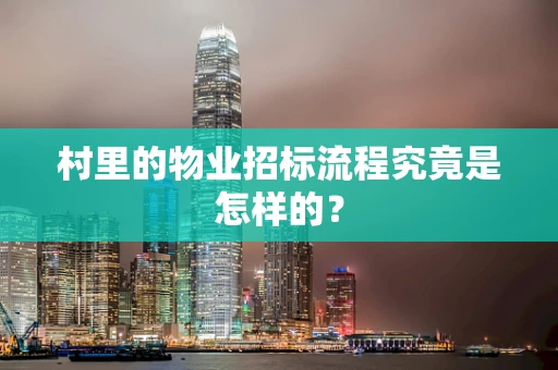 村里的物业招标流程究竟是怎样的？
